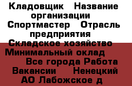 Кладовщик › Название организации ­ Спортмастер › Отрасль предприятия ­ Складское хозяйство › Минимальный оклад ­ 26 000 - Все города Работа » Вакансии   . Ненецкий АО,Лабожское д.